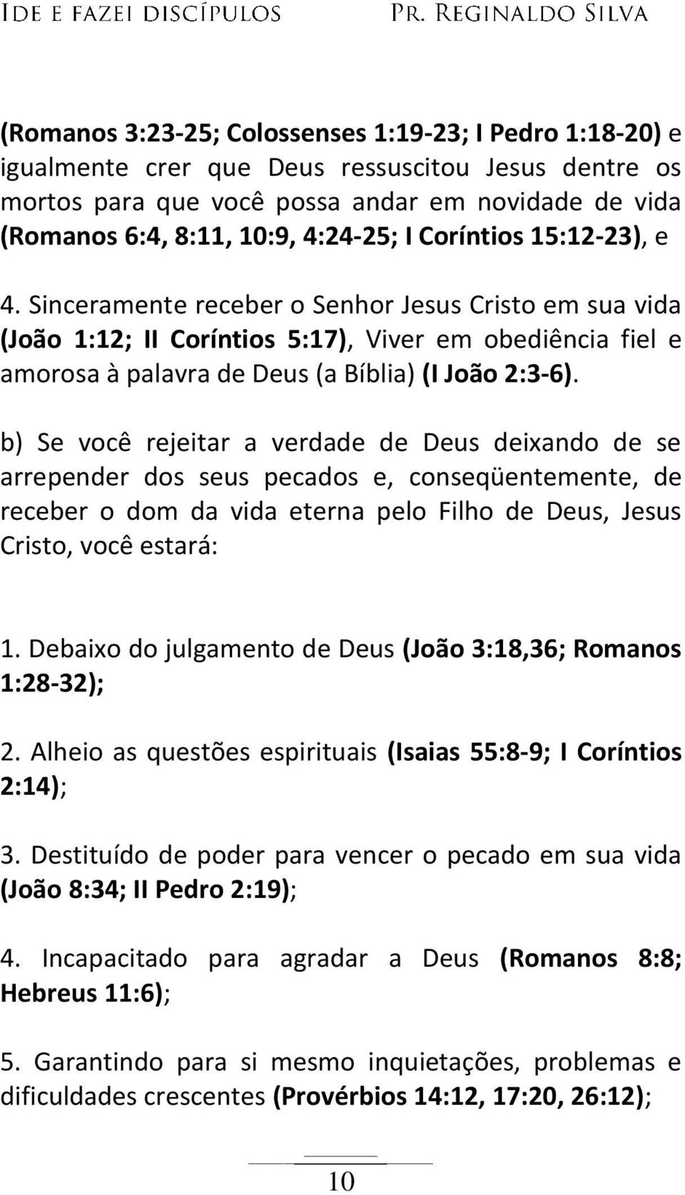 b) Se você rejeitar a verdade de Deus deixando de se arrepender dos seus pecados e, conseqüentemente, de receber o dom da vida eterna pelo Filho de Deus, Jesus Cristo, você estará: 1.