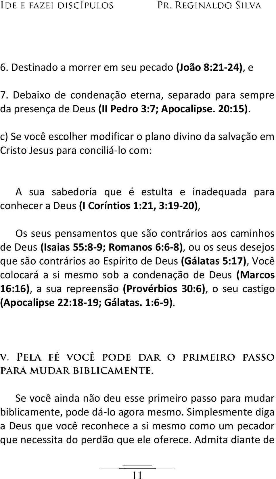 pensamentos que são contrários aos caminhos de Deus (Isaias 55:8-9; Romanos 6:6-8), ou os seus desejos que são contrários ao Espírito de Deus (Gálatas 5:17), Você colocará a si mesmo sob a condenação