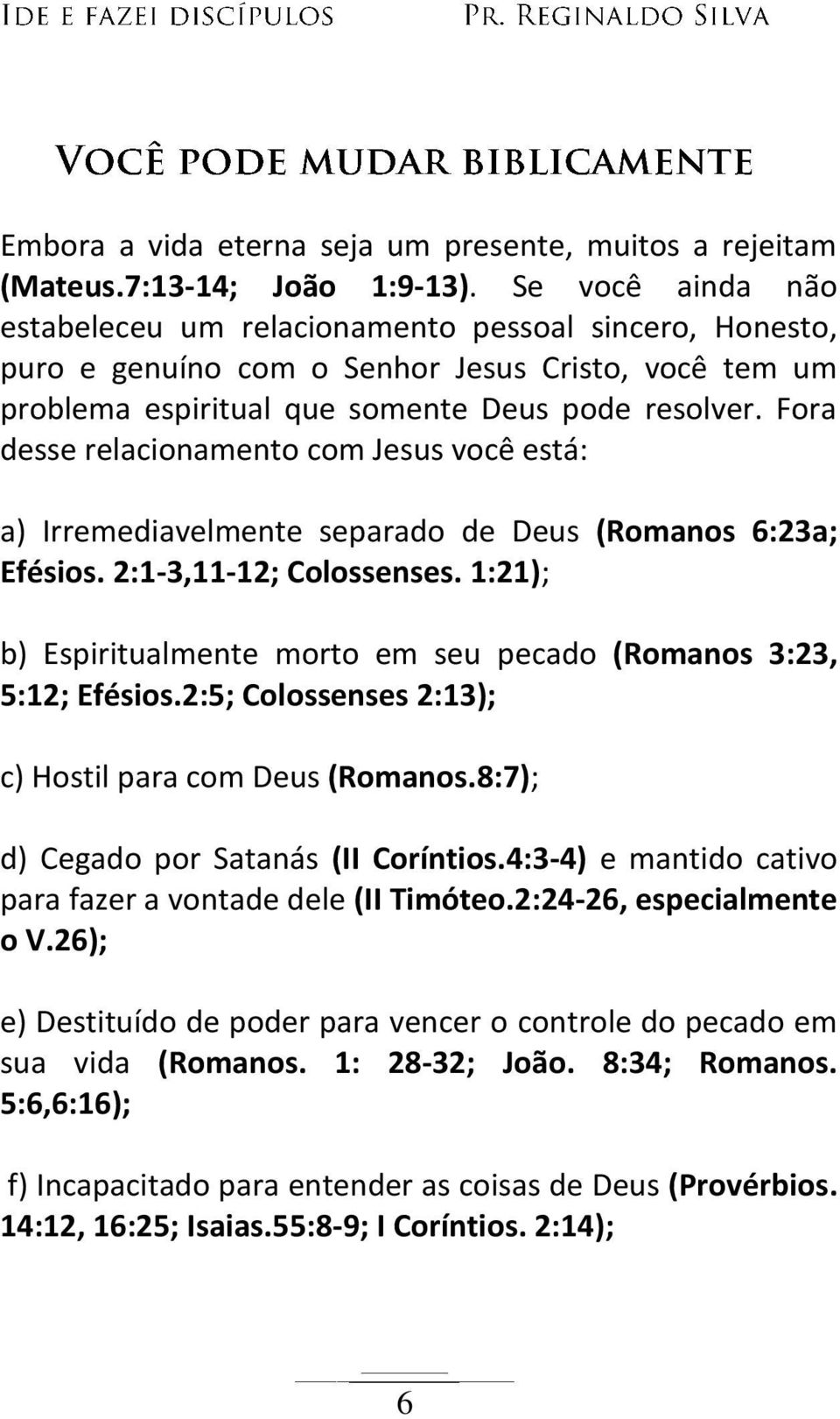 Fora desse relacionamento com Jesus você está: a) Irremediavelmente separado de Deus (Romanos 6:23a; Efésios. 2:1-3,11-12; Colossenses.