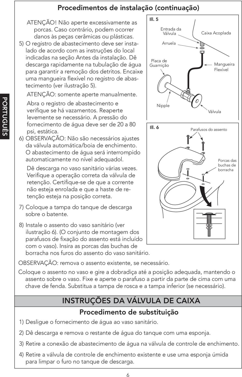 Dê descarga rapidamente na tubulação de água para garantir a remoção dos detritos. Encaixe uma mangueira flexível no registro de abastecimento (ver ilustração 5). ATENÇÃO: somente aperte manualmente.