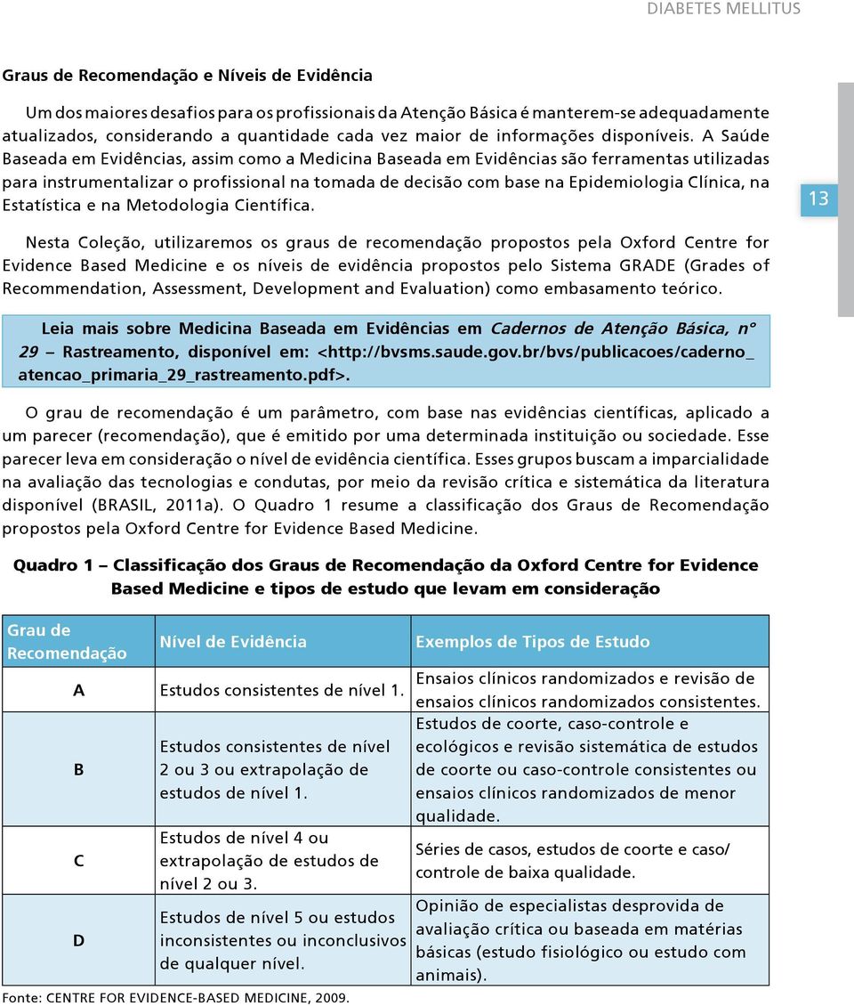 A Saúde Baseada em Evidências, assim como a Medicina Baseada em Evidências são ferramentas utilizadas para instrumentalizar o profissional na tomada de decisão com base na Epidemiologia Clínica, na