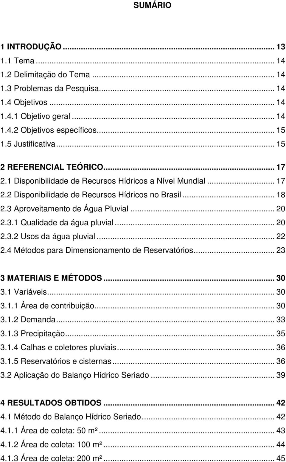 3 Aproveitamento de Água Pluvial... 20 2.3.1 Qualidade da água pluvial... 20 2.3.2 Usos da água pluvial... 22 2.4 Métodos para Dimensionamento de Reservatórios... 23 3 MATERIAIS E MÉTODOS... 30 3.