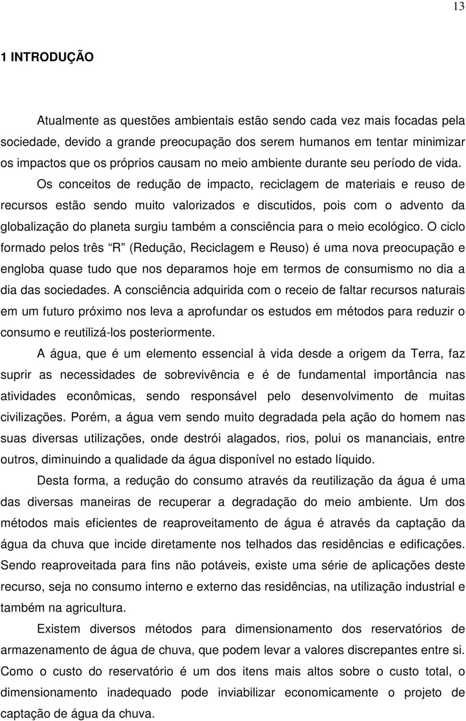 Os conceitos de redução de impacto, reciclagem de materiais e reuso de recursos estão sendo muito valorizados e discutidos, pois com o advento da globalização do planeta surgiu também a consciência