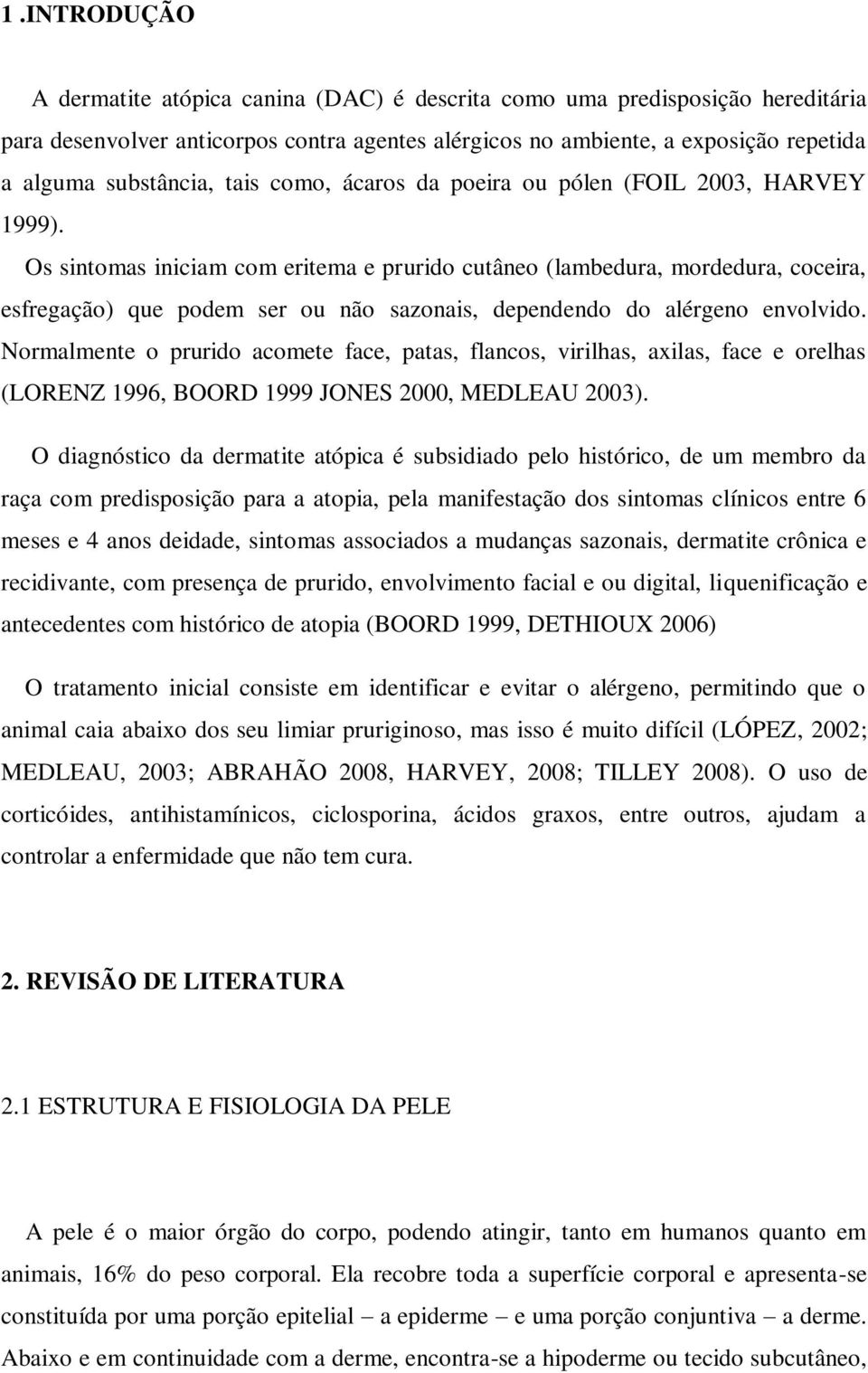 Os sintomas iniciam com eritema e prurido cutâneo (lambedura, mordedura, coceira, esfregação) que podem ser ou não sazonais, dependendo do alérgeno envolvido.