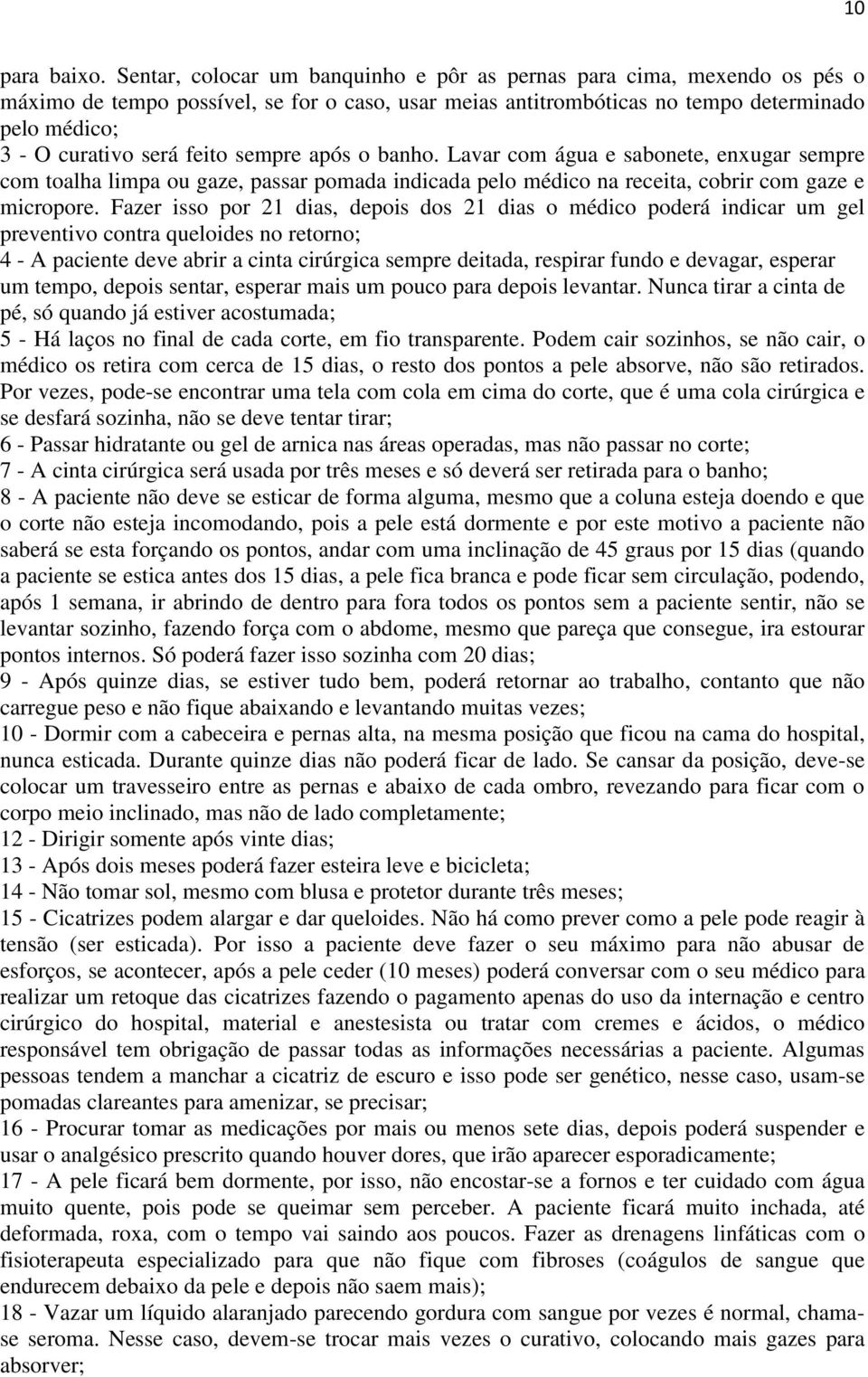 feito sempre após o banho. Lavar com água e sabonete, enxugar sempre com toalha limpa ou gaze, passar pomada indicada pelo médico na receita, cobrir com gaze e micropore.