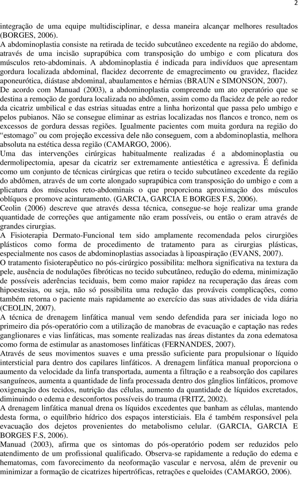 A abdominoplastia é indicada para indivíduos que apresentam gordura localizada abdominal, flacidez decorrente de emagrecimento ou gravidez, flacidez aponeurótica, diástase abdominal, abaulamentos e