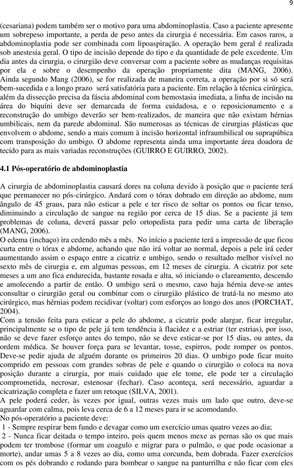 Um dia antes da cirurgia, o cirurgião deve conversar com a paciente sobre as mudanças requisitas por ela e sobre o desempenho da operação propriamente dita (MANG, 2006).