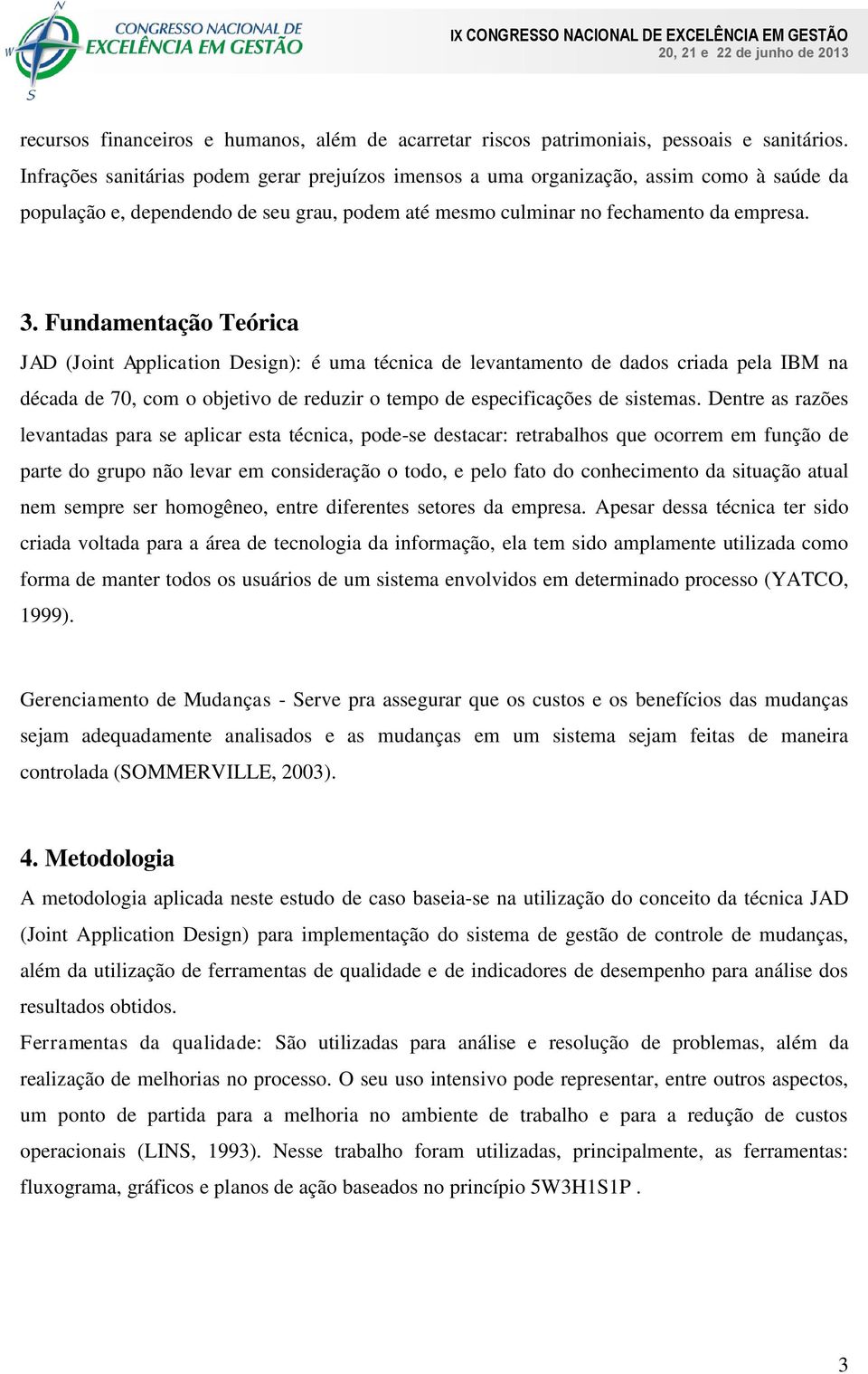 Fundamentação Teórica JAD (Joint Application Design): é uma técnica de levantamento de dados criada pela IBM na década de 70, com o objetivo de reduzir o tempo de especificações de sistemas.