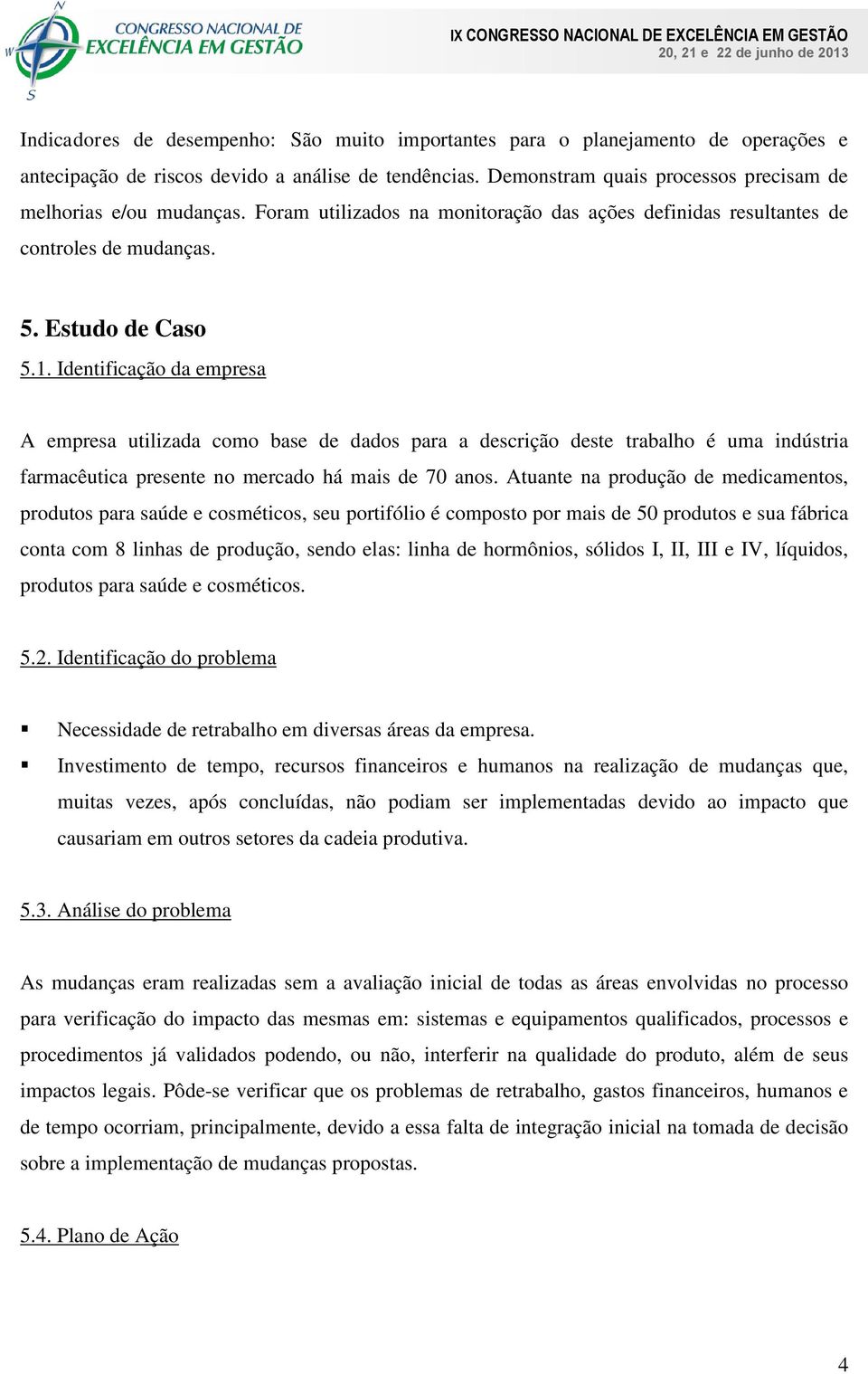 Identificação da empresa A empresa utilizada como base de dados para a descrição deste trabalho é uma indústria farmacêutica presente no mercado há mais de 70 anos.