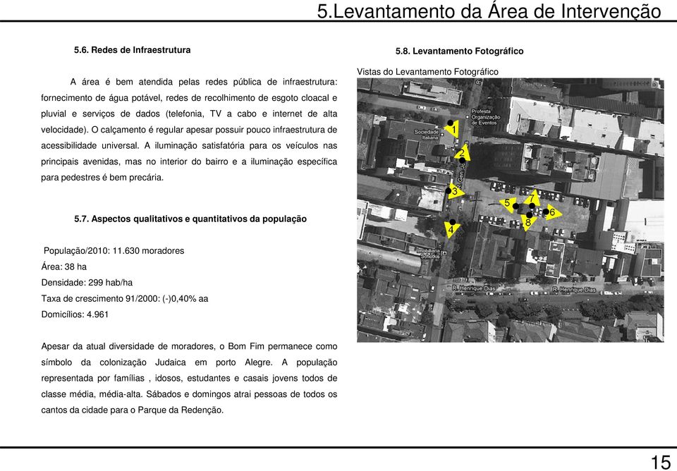 pluvial e serviços de dados (telefonia, TV a cabo e internet de alta velocidade). O calçamento é regular apesar possuir pouco infraestrutura de acessibilidade universal.