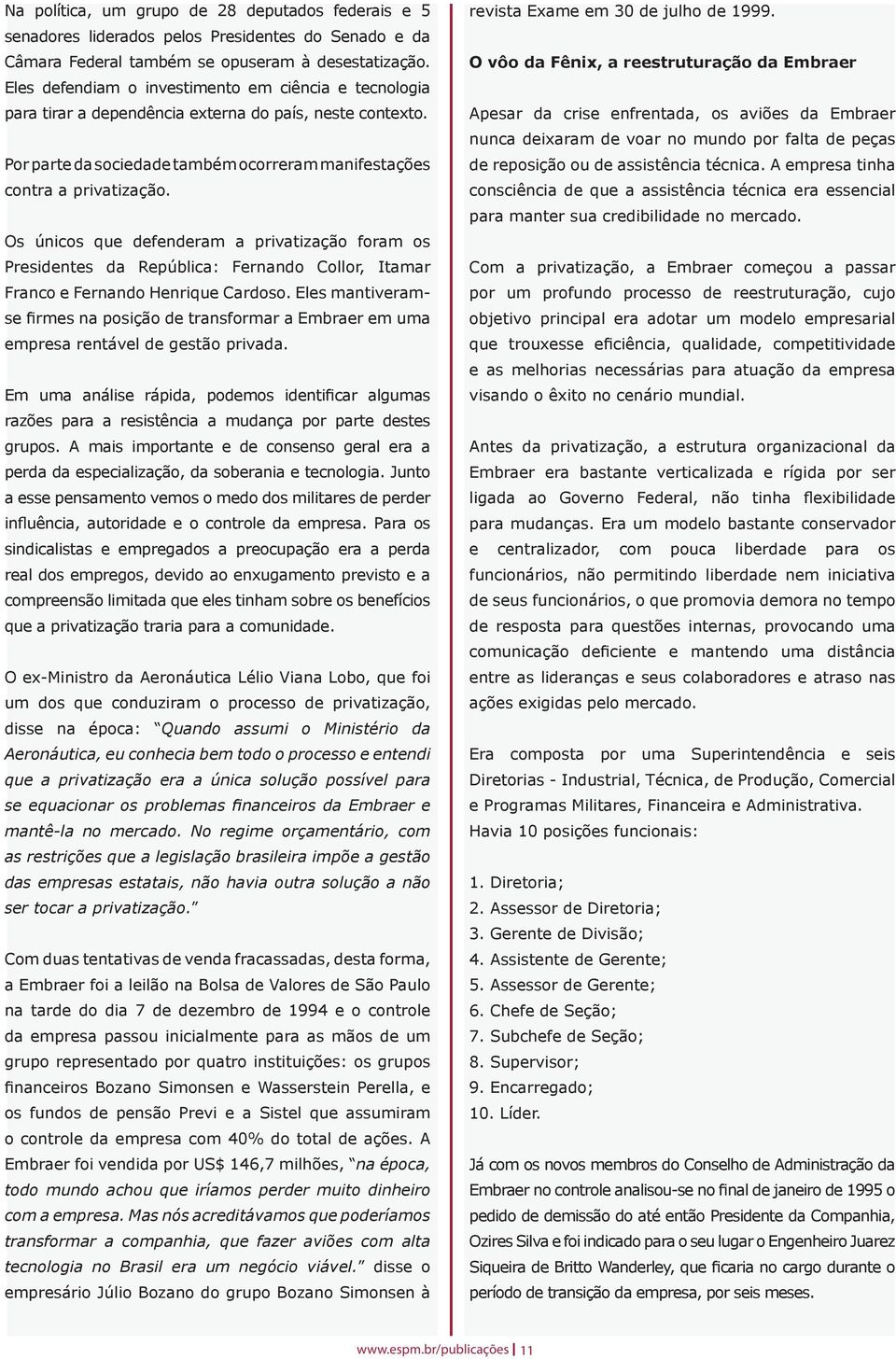 Os únicos que defenderam a privatização foram os Presidentes da República: Fernando Collor, Itamar Franco e Fernando Henrique Cardoso.