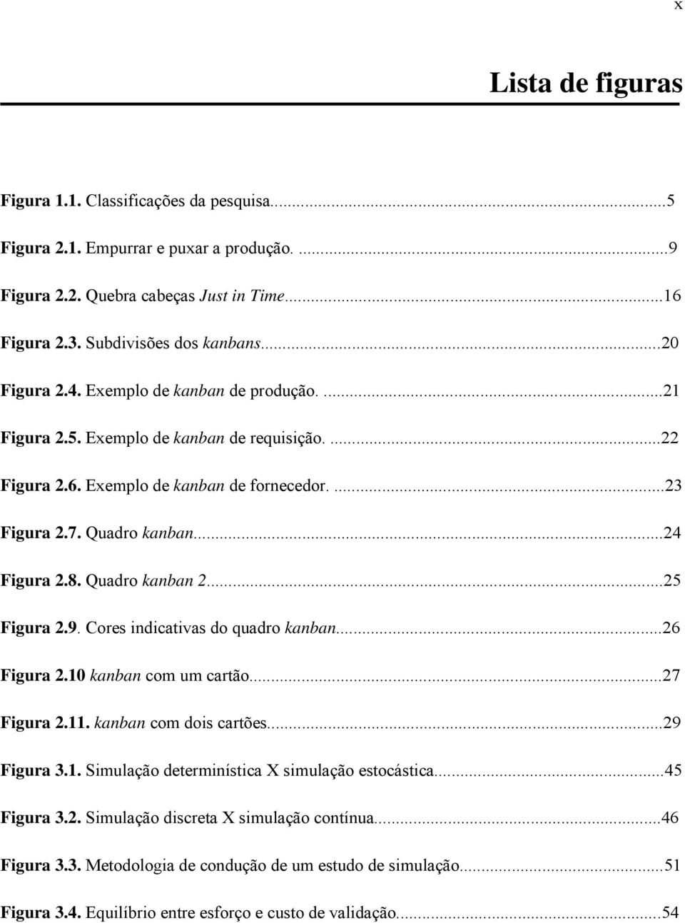 Quadro kanban 2...25 Figura 2.9. Cores indicativas do quadro kanban...26 Figura 2.10 kanban com um cartão...27 Figura 2.11. kanban com dois cartões...29 Figura 3.1. Simulação determinística X simulação estocástica.