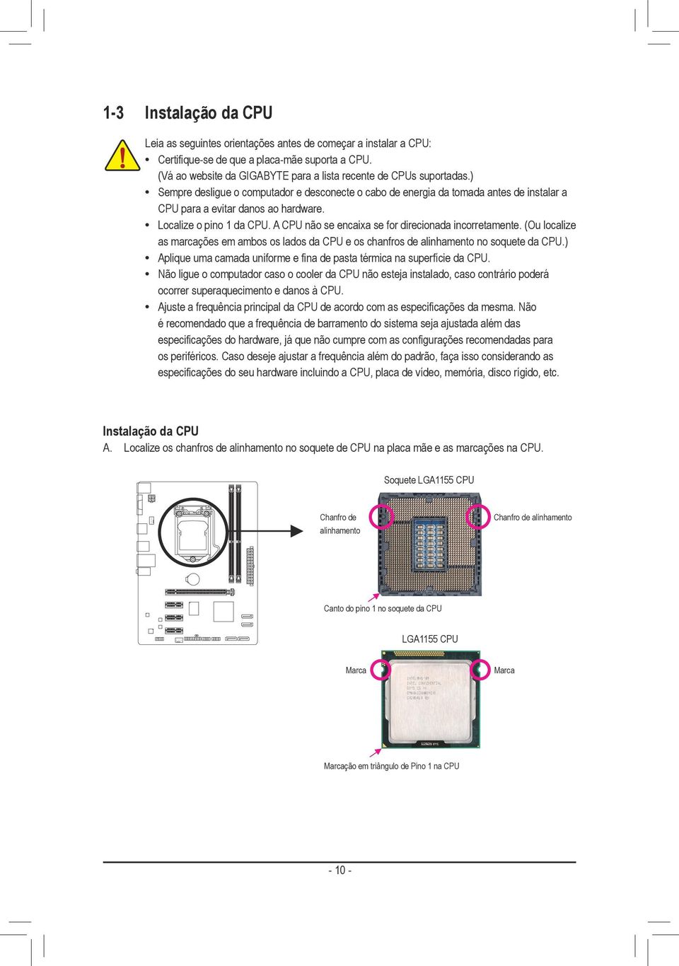 Localize o pino 1 da CPU. A CPU não se encaixa se for direcionada incorretamente. (Ou localize as marcações em ambos os lados da CPU e os chanfros de alinhamento no soquete da CPU.