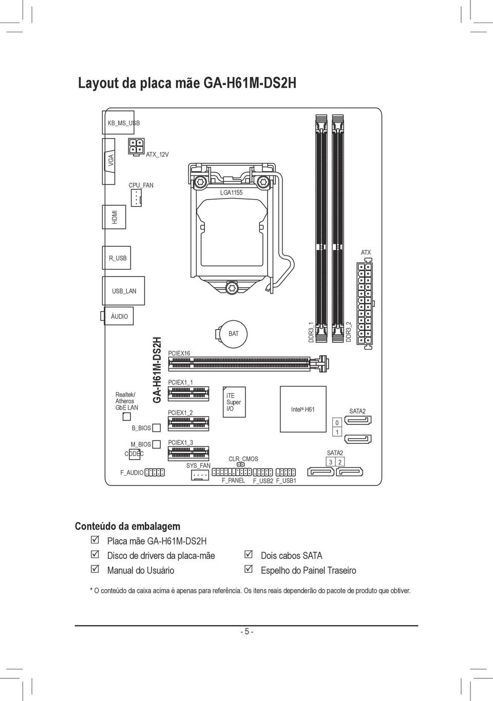 F_USB2 F_USB1 SATA2 3 2 Conteúdo da embalagem Placa mãe GA-H61M-DS2H Disco de drivers da placa-mãe Manual do Usuário Dois cabos SATA