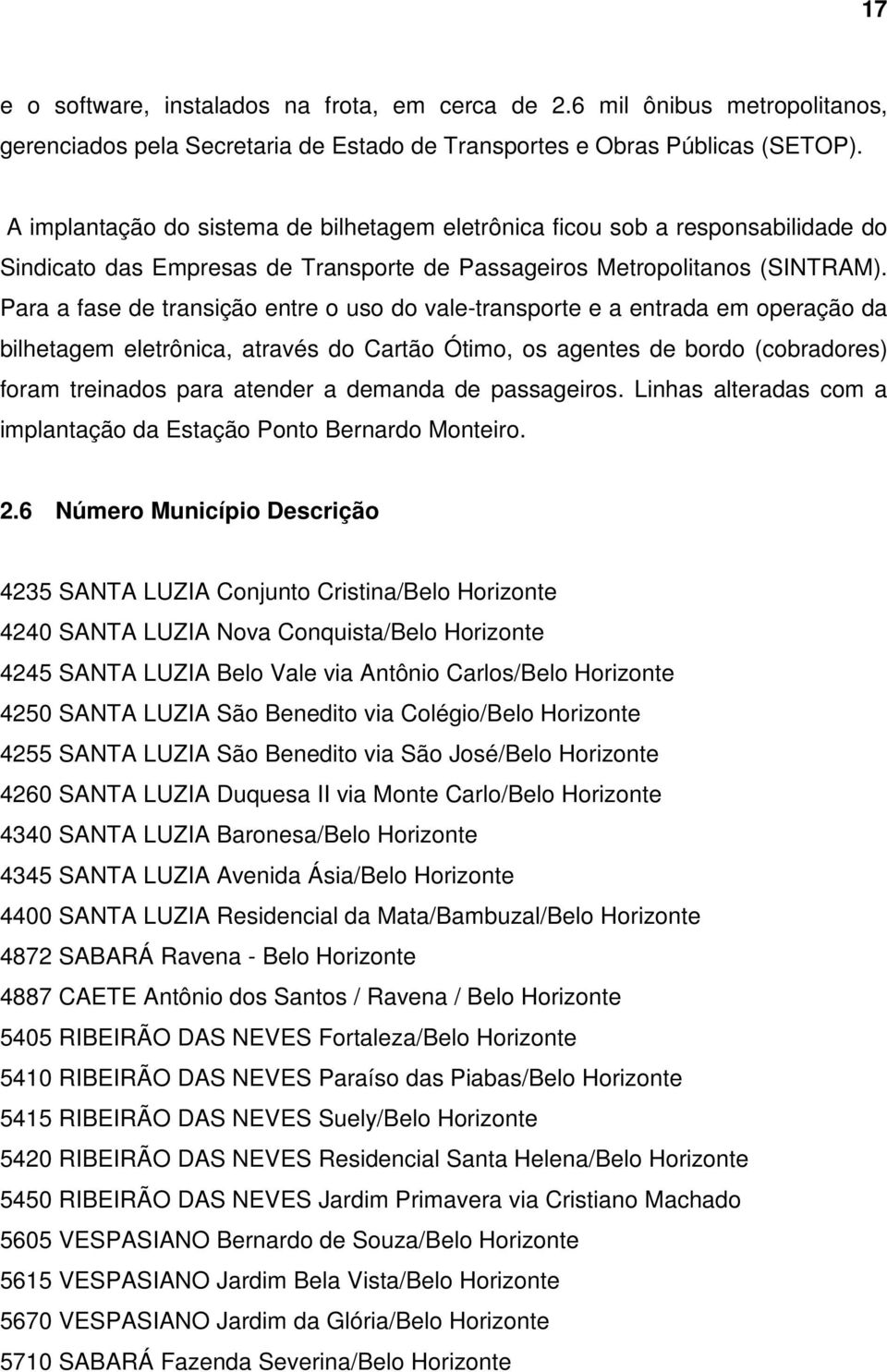 Para a fase de transição entre o uso do vale-transporte e a entrada em operação da bilhetagem eletrônica, através do Cartão Ótimo, os agentes de bordo (cobradores) foram treinados para atender a