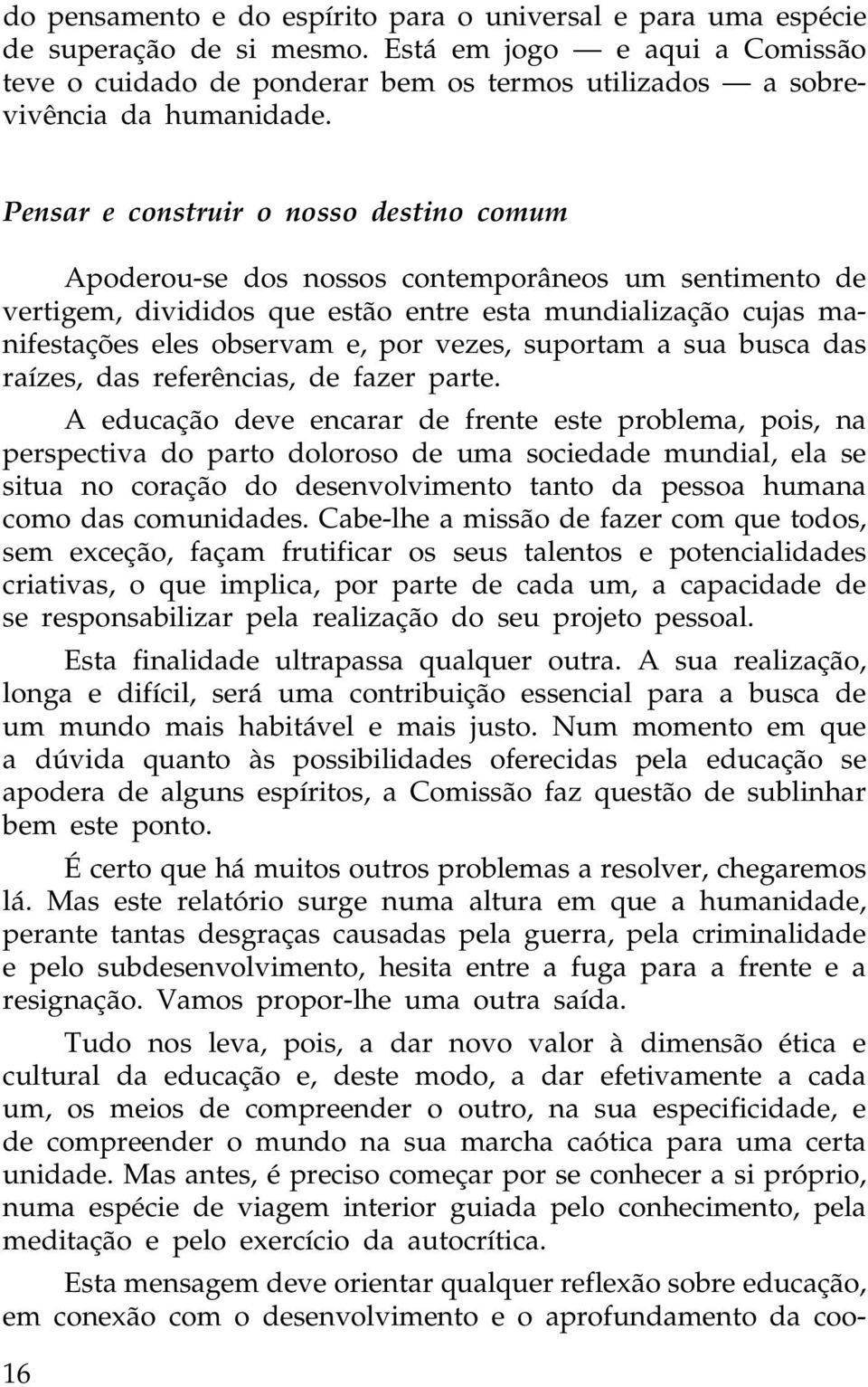 Pensar e construir o nosso destino comum Apoderou-se dos nossos contemporâneos um sentimento de vertigem, divididos que estão entre esta mundialização cujas manifestações eles observam e, por vezes,