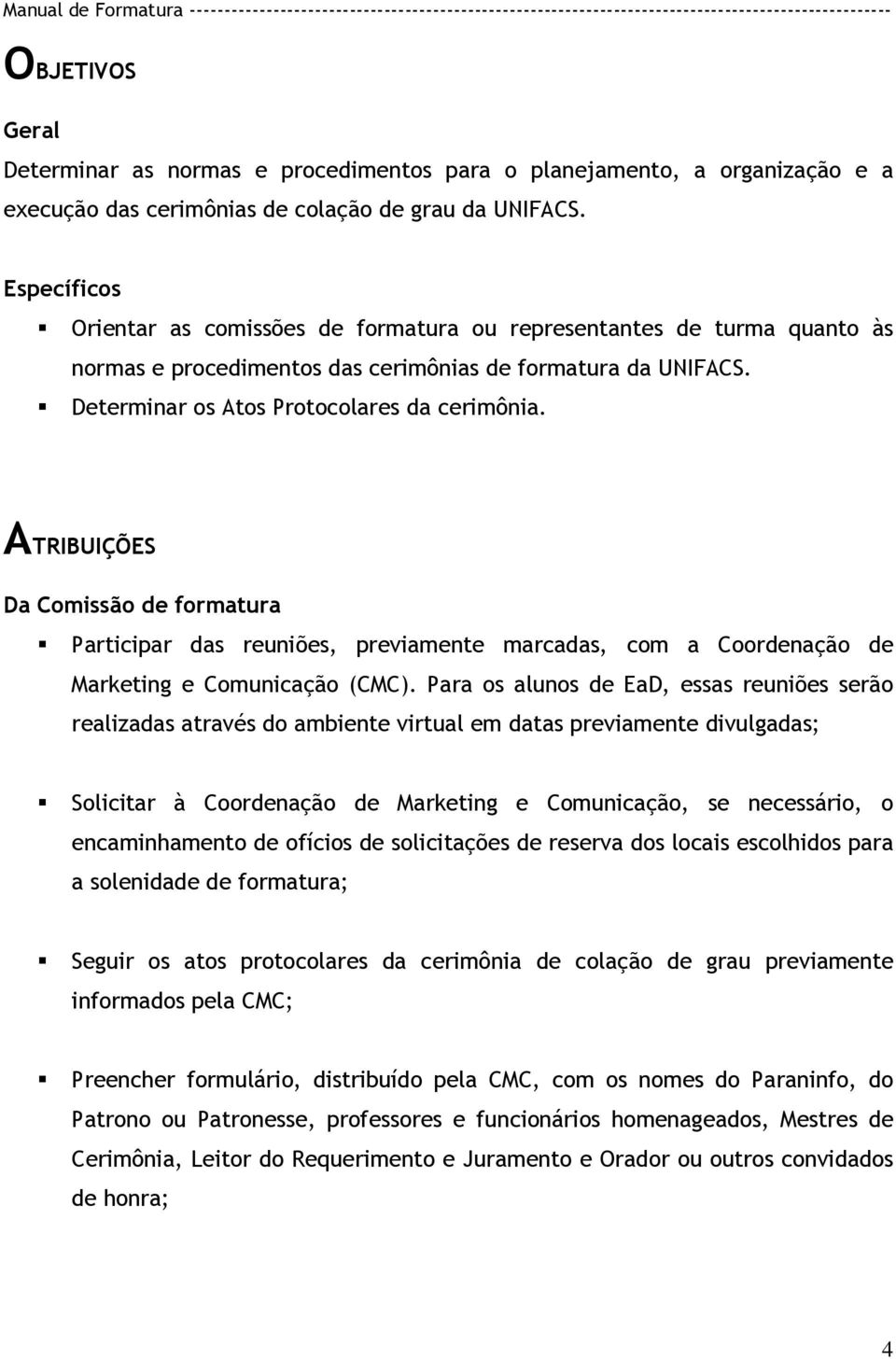 ATRIBUIÇÕES Da Comissão de formatura Participar das reuniões, previamente marcadas, com a Coordenação de Marketing e Comunicação (CMC).