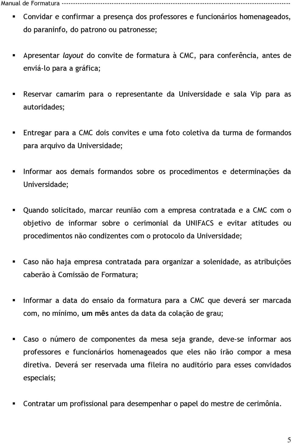 da Universidade; Informar aos demais formandos sobre os procedimentos e determinações da Universidade; Quando solicitado, marcar reunião com a empresa contratada e a CMC com o objetivo de informar