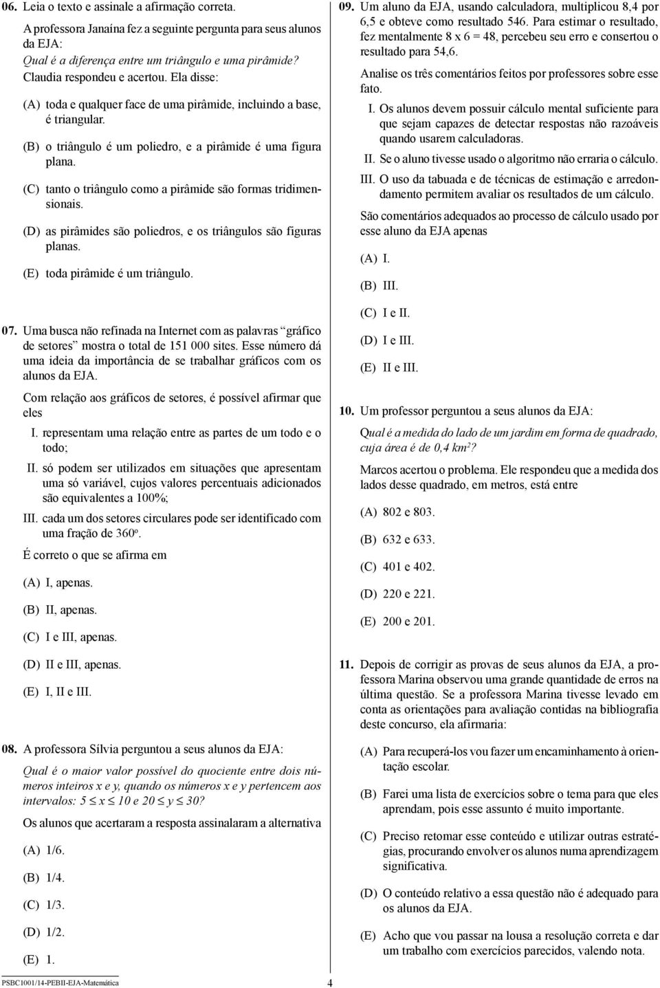 (C) tanto o triângulo como a pirâmide são formas tridimensionais. (D) as pirâmides são poliedros, e os triângulos são figuras planas. (E) toda pirâmide é um triângulo. 07.