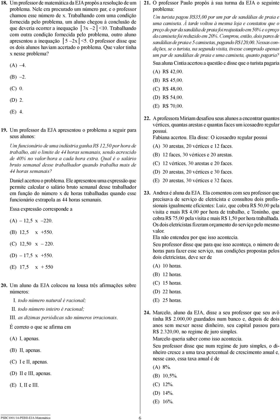 Trabalhando com outra condição fornecida pelo problema, outro aluno apresentou a inequação 5 2x <5. O professor disse que os dois alunos haviam acertado o problema. Que valor tinha x nesse problema?