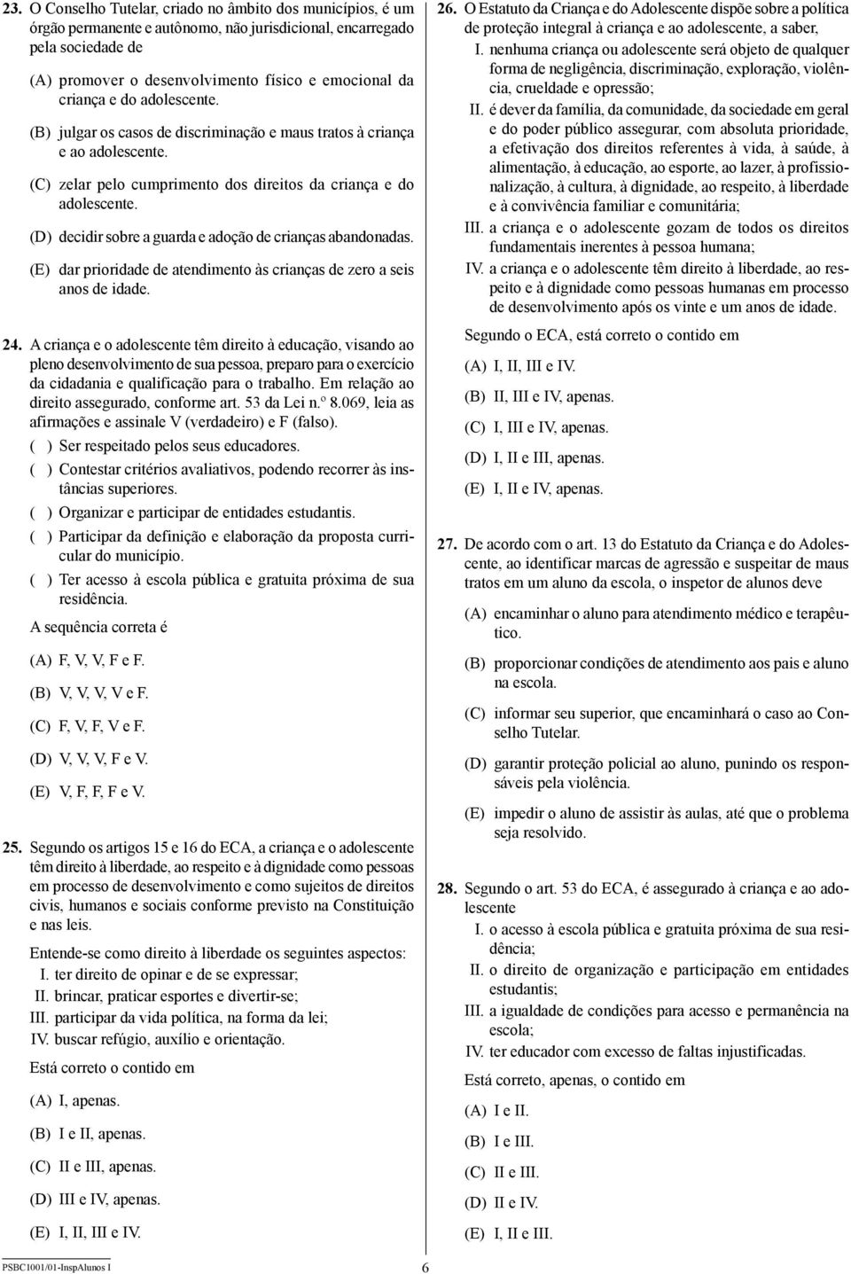 (D) decidir sobre a guarda e adoção de crianças abandonadas. (E) dar prioridade de atendimento às crianças de zero a seis anos de idade. 24.