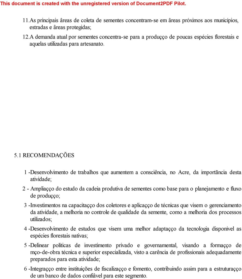 1 RECOMENDAÇÕES 1 -Desenvolvimento de trabalhos que aumentem a consciência, no Acre, da importância desta atividade; 2 - Ampliação do estudo da cadeia produtiva de sementes como base para o