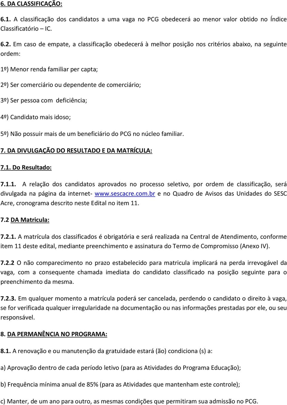 pessoa com deficiência; 4º) Candidato mais idoso; 5º) Não possuir mais de um beneficiário do PCG no núcleo familiar. 7. DA DIVULGAÇÃO DO RESULTADO E DA MATRÍCULA: 7.1.