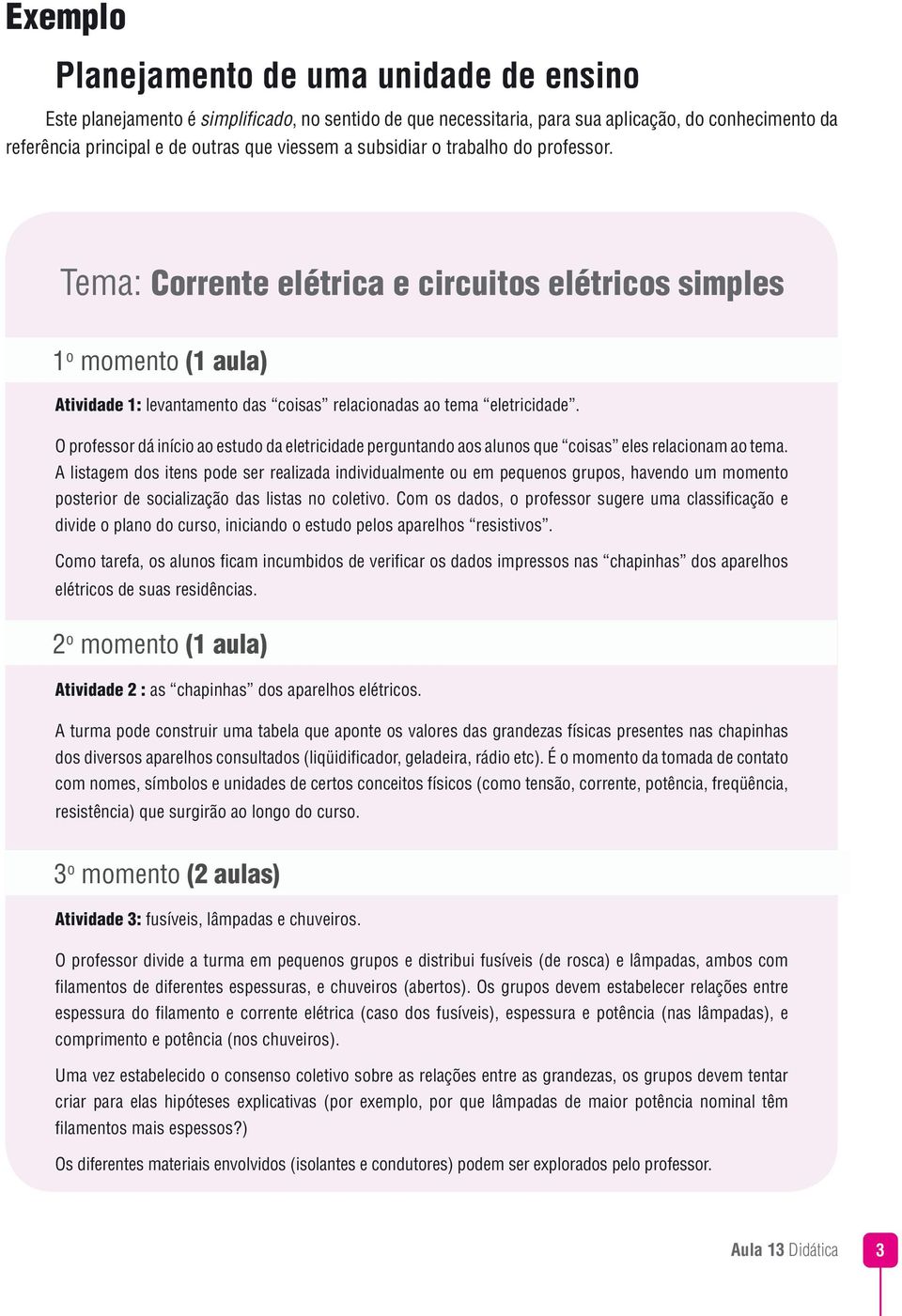 O professor dá início ao estudo da eletricidade perguntando aos alunos que coisas eles relacionam ao tema.