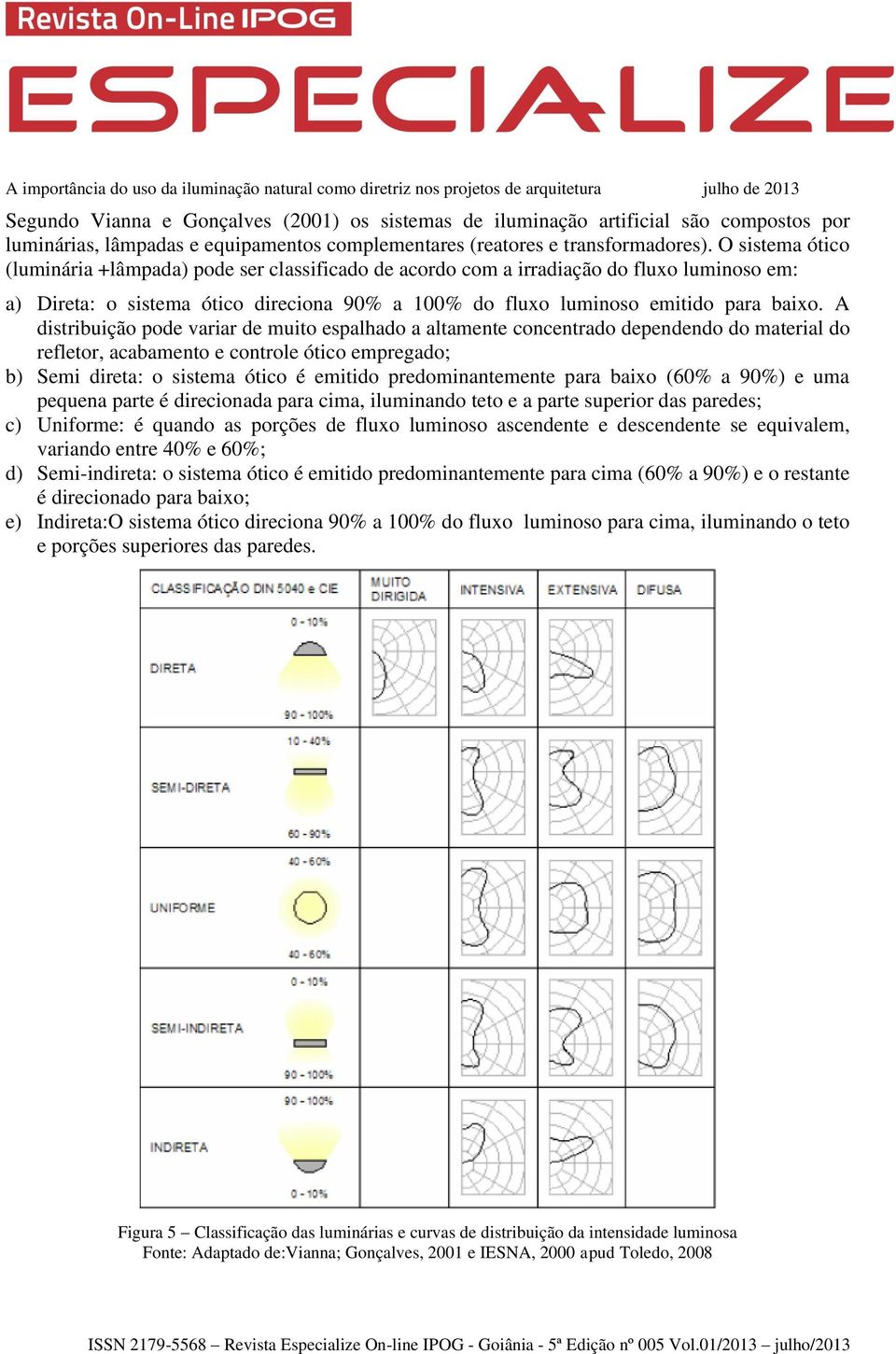 A distribuição pode variar de muito espalhado a altamente concentrado dependendo do material do refletor, acabamento e controle ótico empregado; b) Semi direta: o sistema ótico é emitido