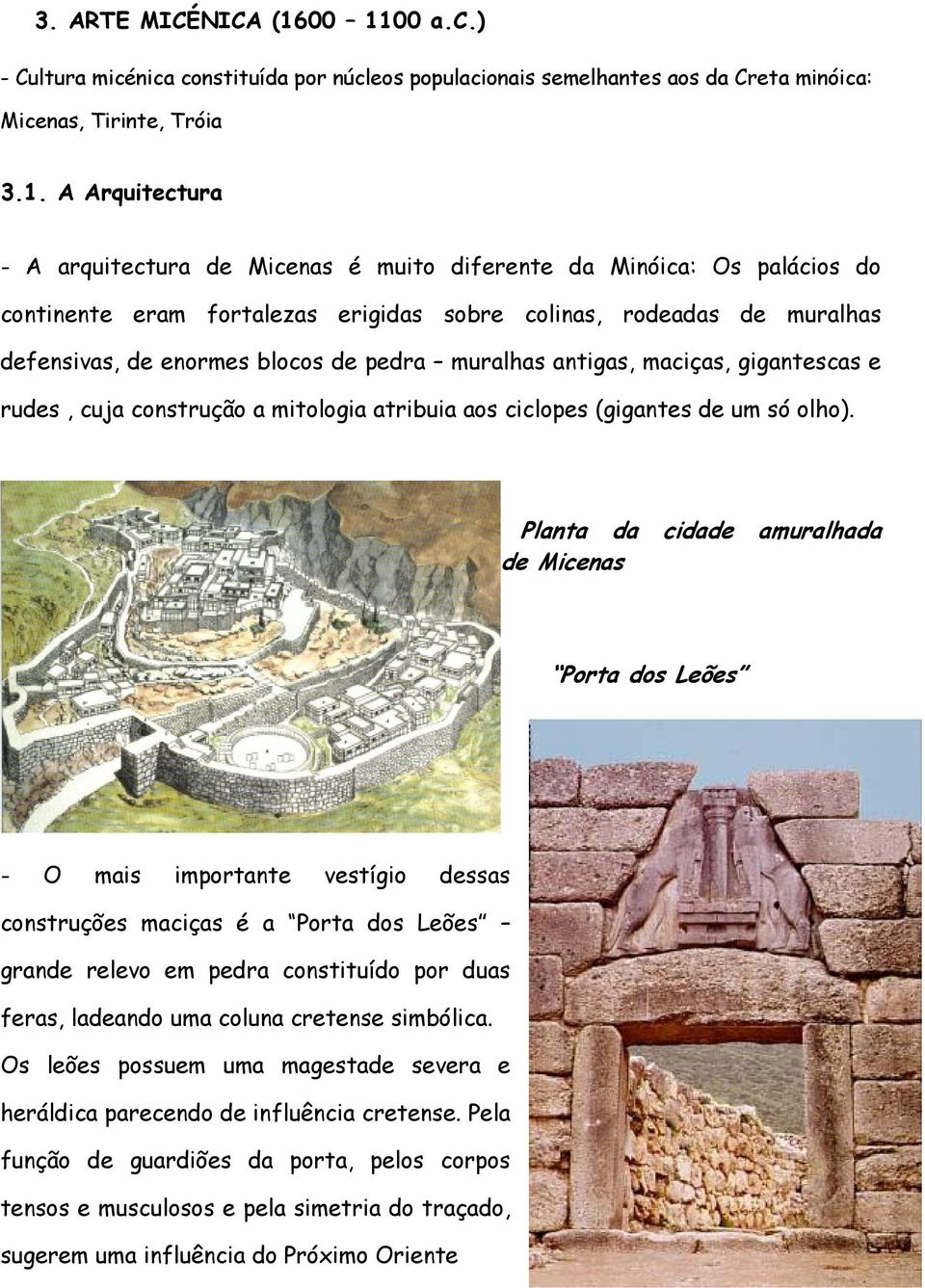 Minóica: Os palácios do continente eram fortalezas erigidas sobre colinas, rodeadas de muralhas defensivas, de enormes blocos de pedra muralhas antigas, maciças, gigantescas e rudes, cuja construção