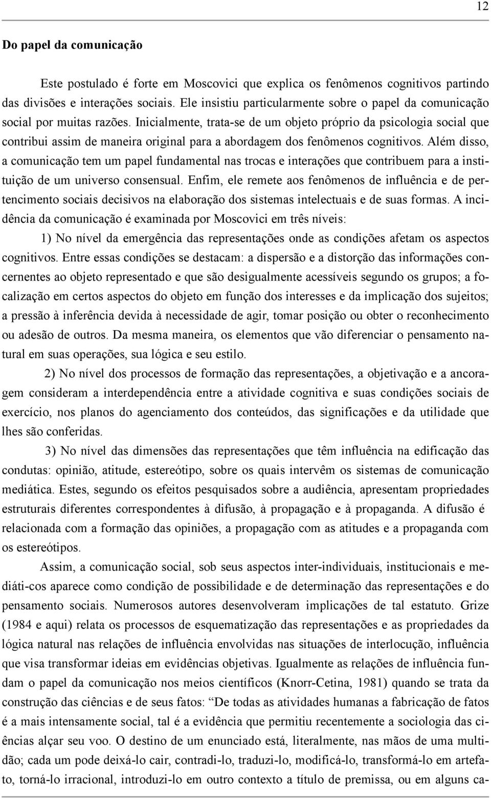 Inicialmente, trata-se de um objeto próprio da psicologia social que contribui assim de maneira original para a abordagem dos fenômenos cognitivos.