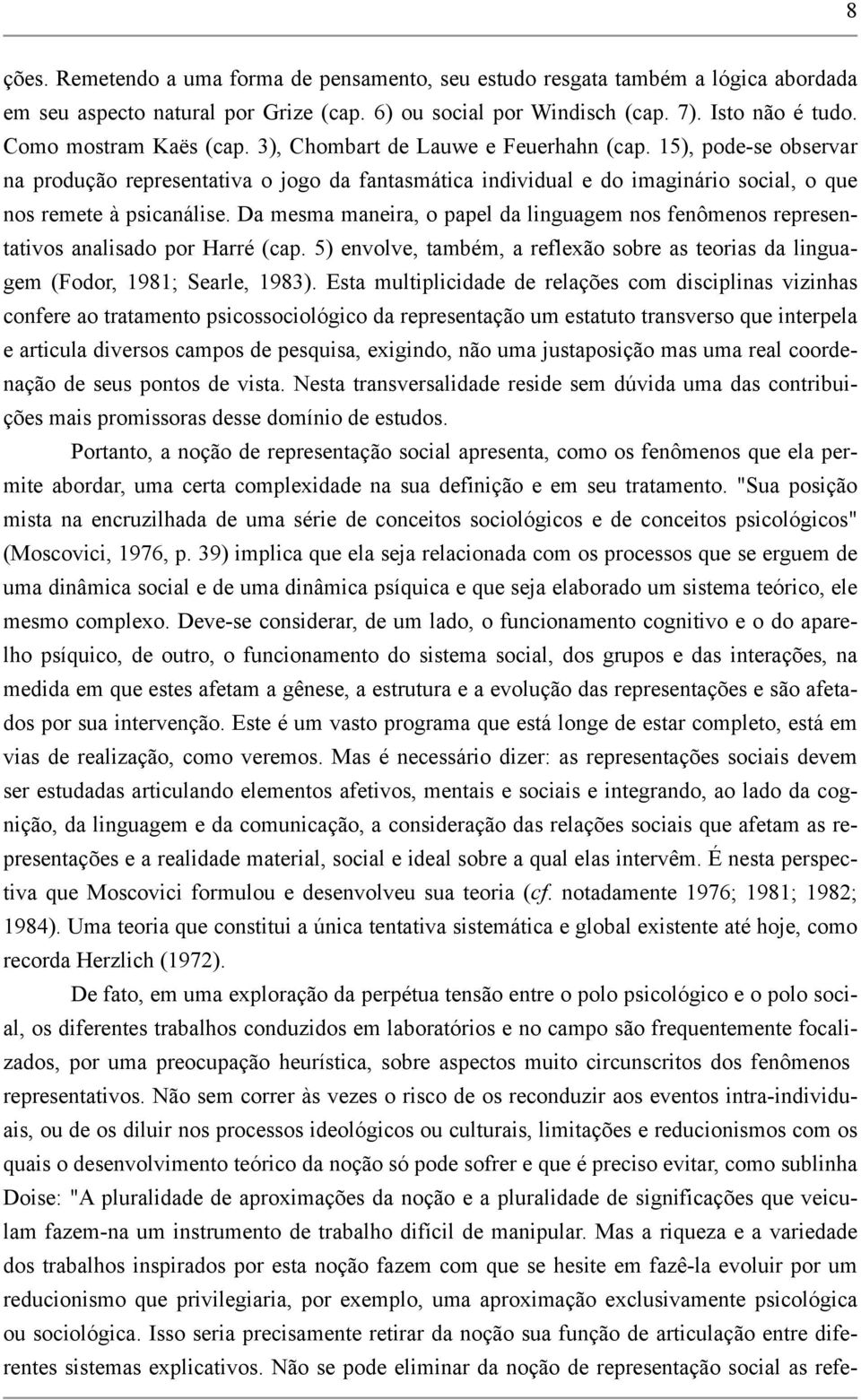 15), pode-se observar na produção representativa o jogo da fantasmática individual e do imaginário social, o que nos remete à psicanálise.