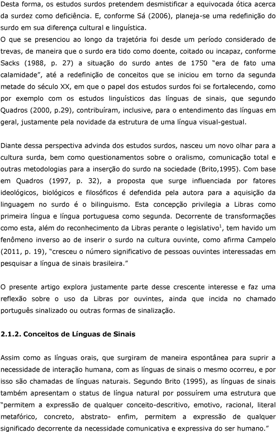 O que se presenciou ao longo da trajetória foi desde um período considerado de trevas, de maneira que o surdo era tido como doente, coitado ou incapaz, conforme Sacks (1988, p.