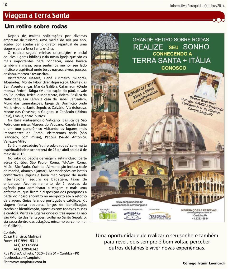 O roteiro seguiu minhas orientações e incluí aqueles lugares bíblicos e da nossa igreja que são os mais importantes para conhecer, onde haverá também a missa, para sentirmos melhor seu lado místico e