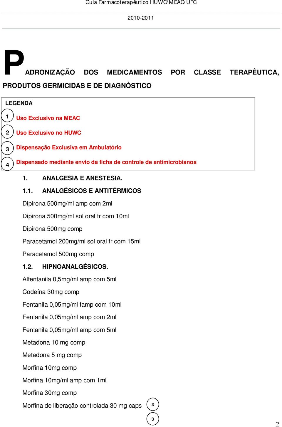 .. ANALGÉSICOS E ANTITÉRMICOS Dipirona 500mg/ml amp com ml Dipirona 500mg/ml sol oral fr com 0ml Dipirona 500mg comp Paracetamol 00mg/ml sol oral fr com 5ml Paracetamol 500mg comp.