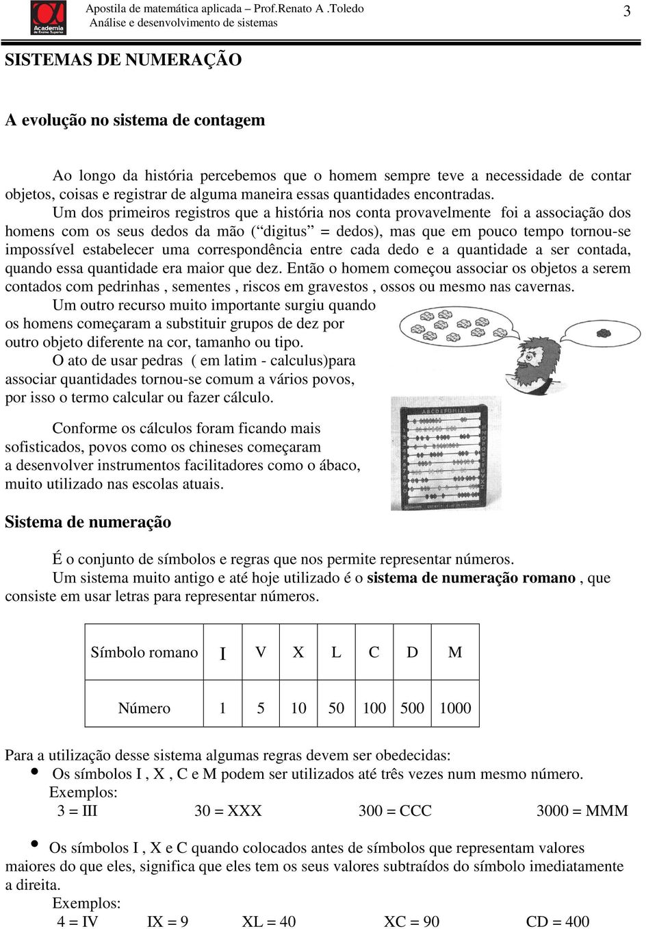 Um dos primeiros registros que a história nos conta provavelmente foi a associação dos homens com os seus dedos da mão ( digitus = dedos), mas que em pouco tempo tornou-se impossível estabelecer uma