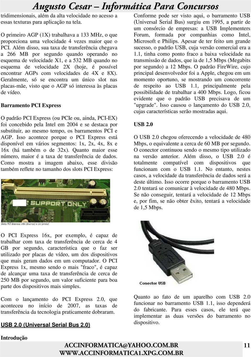 velocidades de 4X e 8X). Geralmente, só se encontra um único slot nas placas-mãe, visto que o AGP só interessa às placas de vídeo.