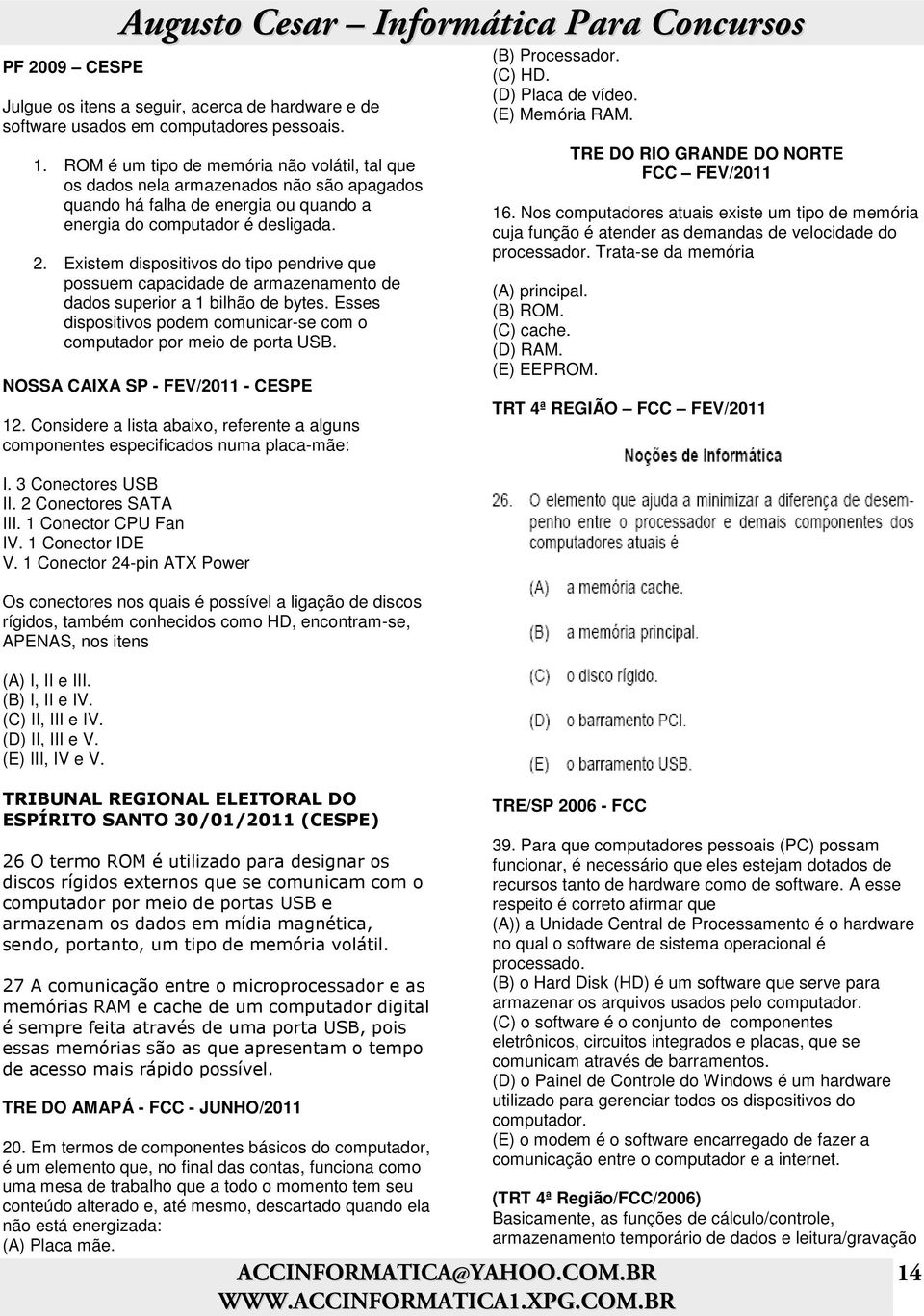 Existem dispositivos do tipo pendrive que possuem capacidade de armazenamento de dados superior a 1 bilhão de bytes. Esses dispositivos podem comunicar-se com o computador por meio de porta USB.