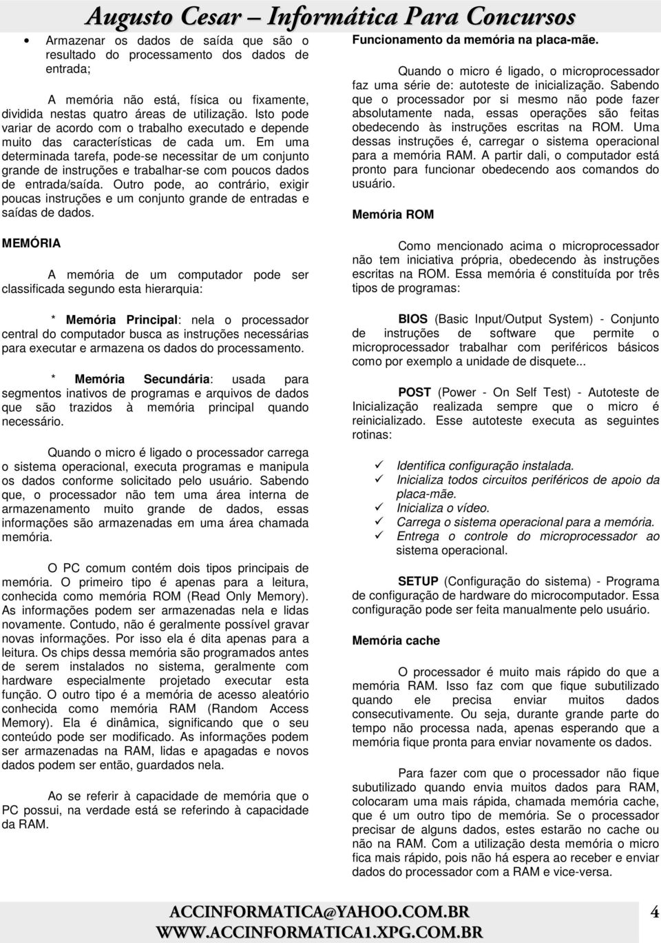 Em uma determinada tarefa, pode-se necessitar de um conjunto grande de instruções e trabalhar-se com poucos dados de entrada/saída.