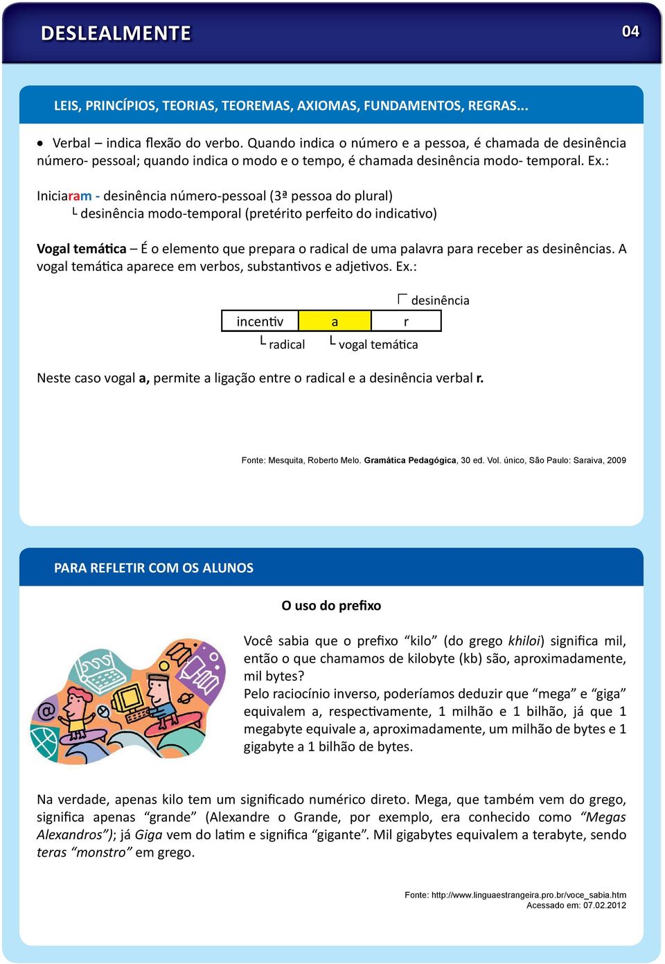 : Iniciaram - desinência número-pessoal (3ª pessoa do plural) desinência modo-temporal (pretérito perfeito do indica vo) Vogal temá ca É o elemento que prepara o radical de uma palavra para receber