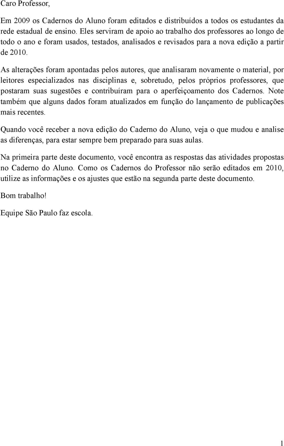 As alterações foram apontadas pelos autores, que analisaram novamente o material, por leitores especializados nas disciplinas e, sobretudo, pelos próprios professores, que postaram suas sugestões e