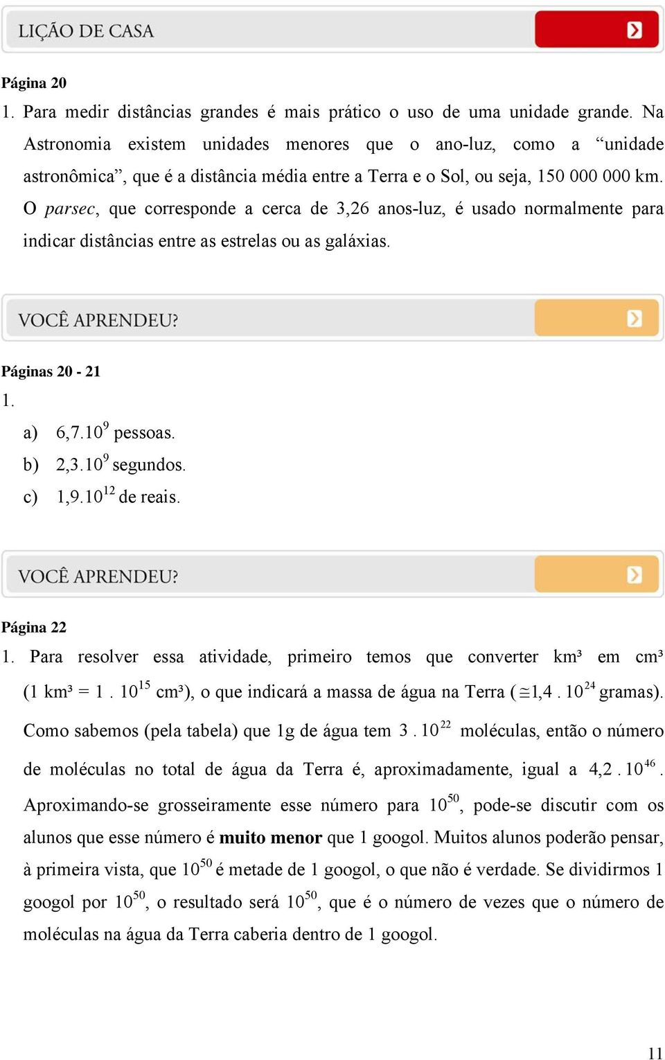 O parsec, que corresponde a cerca de 3,6 anos-luz, é usado normalmente para indicar distâncias entre as estrelas ou as galáxias. Páginas 0-1 1. a) 6,7. 9 pessoas. b),3. 9 segundos. c) 1,9. 1 de reais.