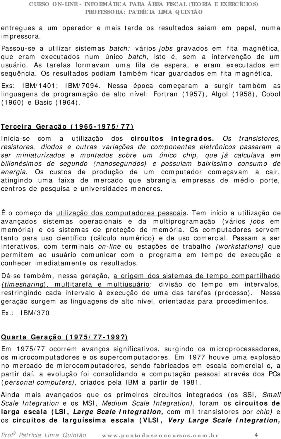 As tarefas formavam uma fila de espera, e eram executados em sequência. Os resultados podiam também ficar guardados em fita magnética. Exs: IBM/1401; IBM/7094.