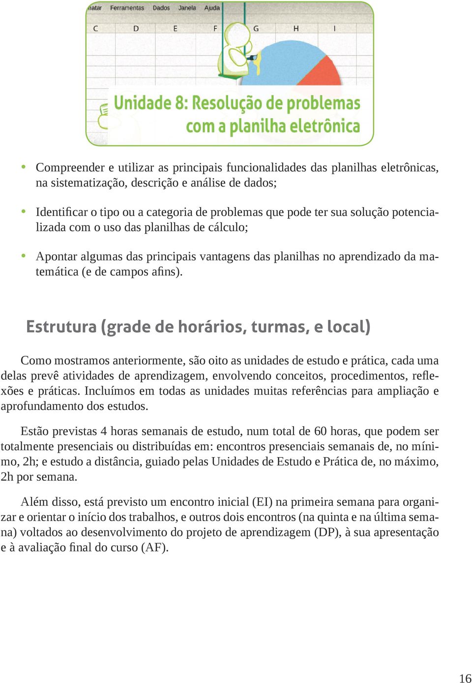 Estrutura (grade de horários, turmas, e local) Como mostramos anteriormente, são oito as unidades de estudo e prática, cada uma delas prevê atividades de aprendizagem, envolvendo conceitos,