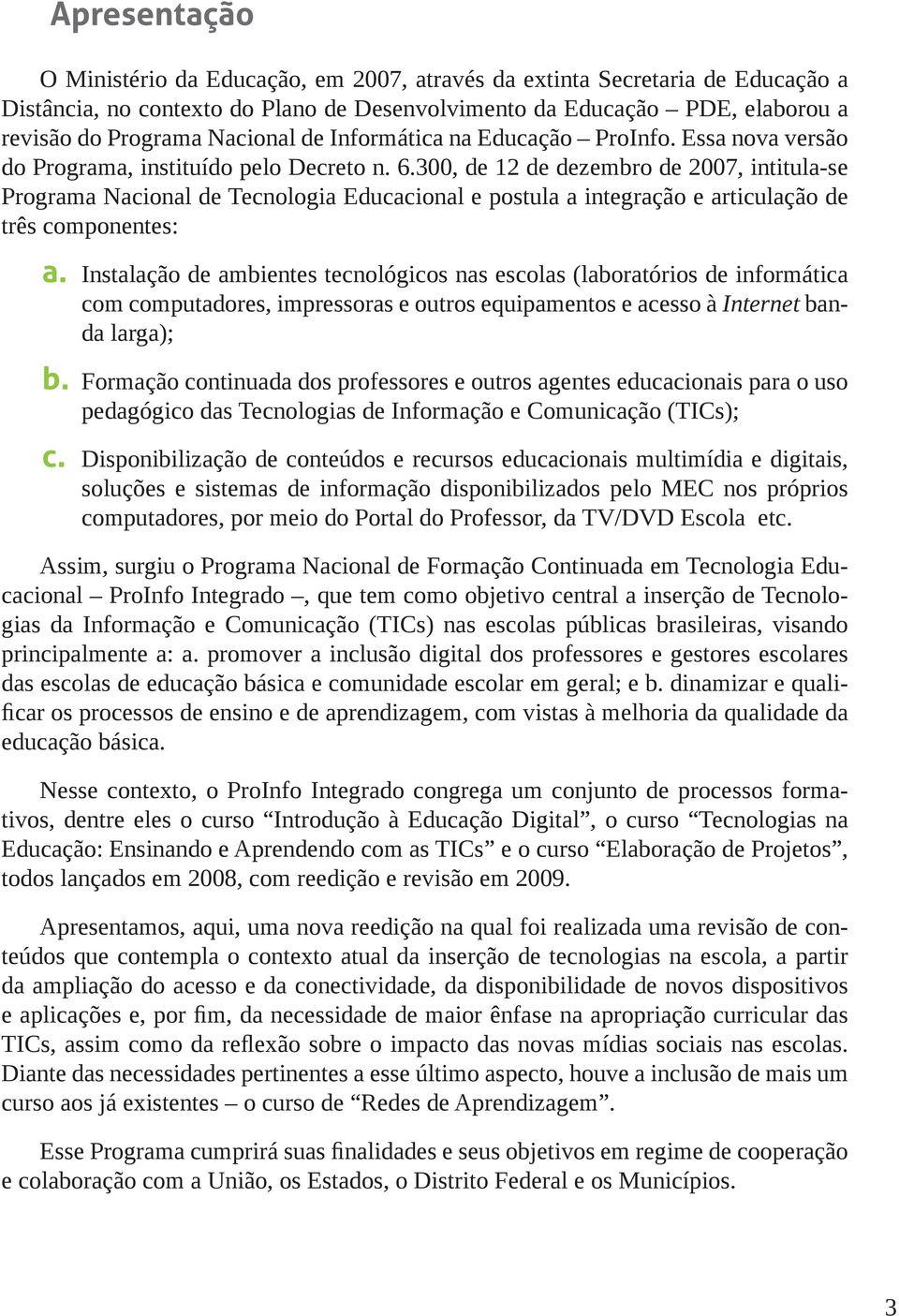 300, de 12 de dezembro de 2007, intitula-se Programa Nacional de Tecnologia Educacional e postula a integração e articulação de três componentes: a.