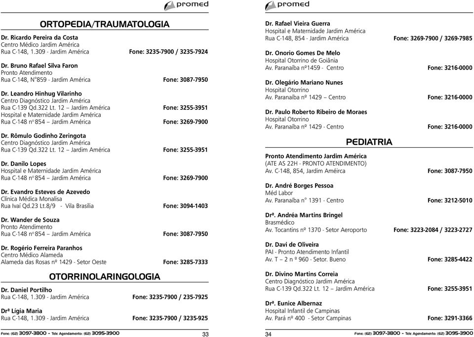 Rômulo Godinho Zeringota Dr. Danilo Lopes Rua C-148 n o 854 Jardim América Fone: 3269-7900 Dr. Evandro Esteves de Azevedo Clínica Médica Monalisa Rua Ivaí Qd.23 Lt.