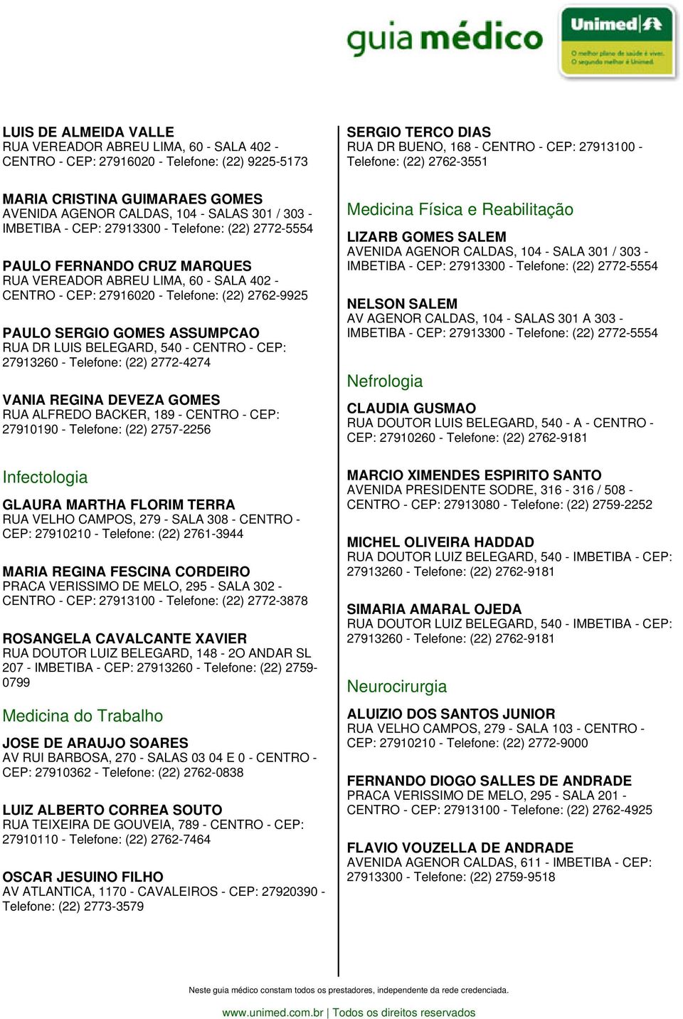 RUA DR LUIS BELEGARD, 540 - CENTRO - CEP: 27913260 - Telefone: (22) 2772-4274 VANIA REGINA DEVEZA GOMES RUA ALFREDO BACKER, 189 - CENTRO - CEP: 27910190 - Telefone: (22) 2757-2256 Infectologia GLAURA