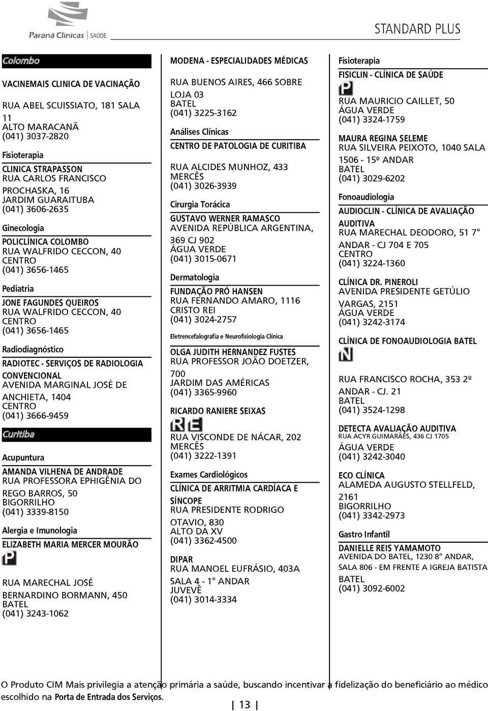 RADIOLOGIA CONVENCIONAL AVENIDA MARGINAL JOSÉ DE ANCHIETA 1404 (041) 3666-9459 Curitiba Acupuntura AMANDA VILHENA DE ANDRADE RUA PROFESSORA EPHIGÊNIA DO REGO BARROS 50 BIGORRILHO (041) 3339-8150