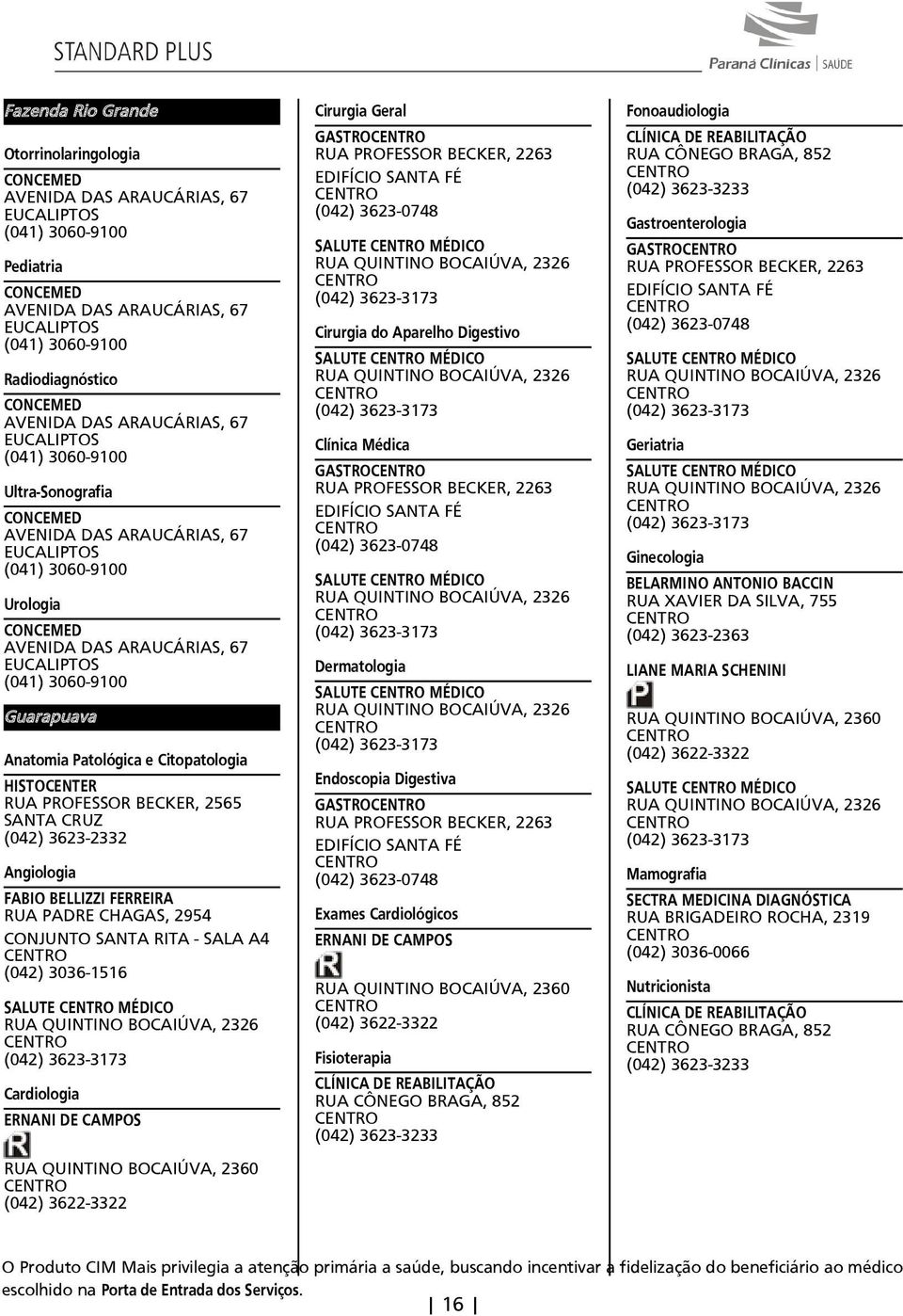 3060-9100 Guarapuava AnatomiaPatológicaeCitopatologia HISTOCENTER RUA PROFESSOR BECKER 2565 SANTA CRUZ (042) 3623-2332 Angiologia FABIO BELLIZZI FERREIRA RUA PADRE CHAGAS 2954 CONJUNTO SANTA RITA -