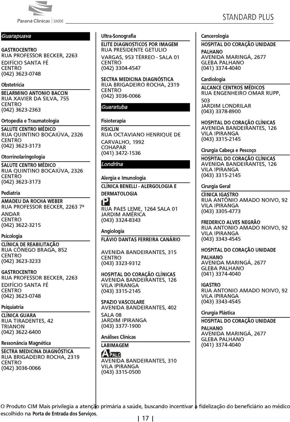 Psicologia CLÍNICA DE REABILITAÇÃO RUA CÔNEGO BRAGA 852 (042) 3623-3233 GASTRO RUA PROFESSOR BECKER 2263 EDIFÍCIO SANTA FÉ (042) 3623-0748 Psiquiatria CLÍNICA GUARA RUA TIRADENTES 42 TRIANON (042)